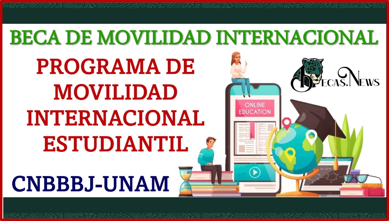 Beca de Movilidad Internacional “Programa de Movilidad Internacional Estudiantil CNBBBJ-UNAM” 2022-2023 Convocatoria, Registro y Requisitos