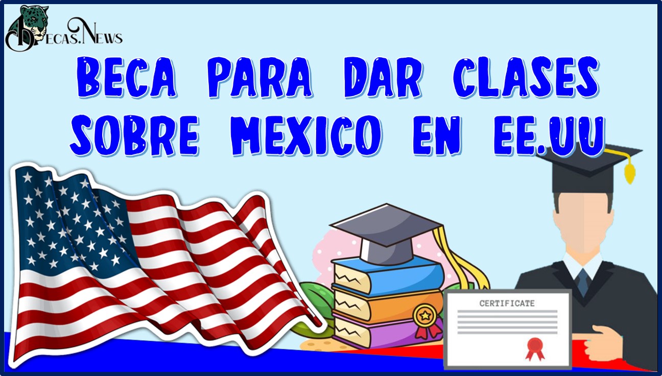 Beca para dar clases sobre México en EE.UU 2022-2023: Convocatoria, requisitos.