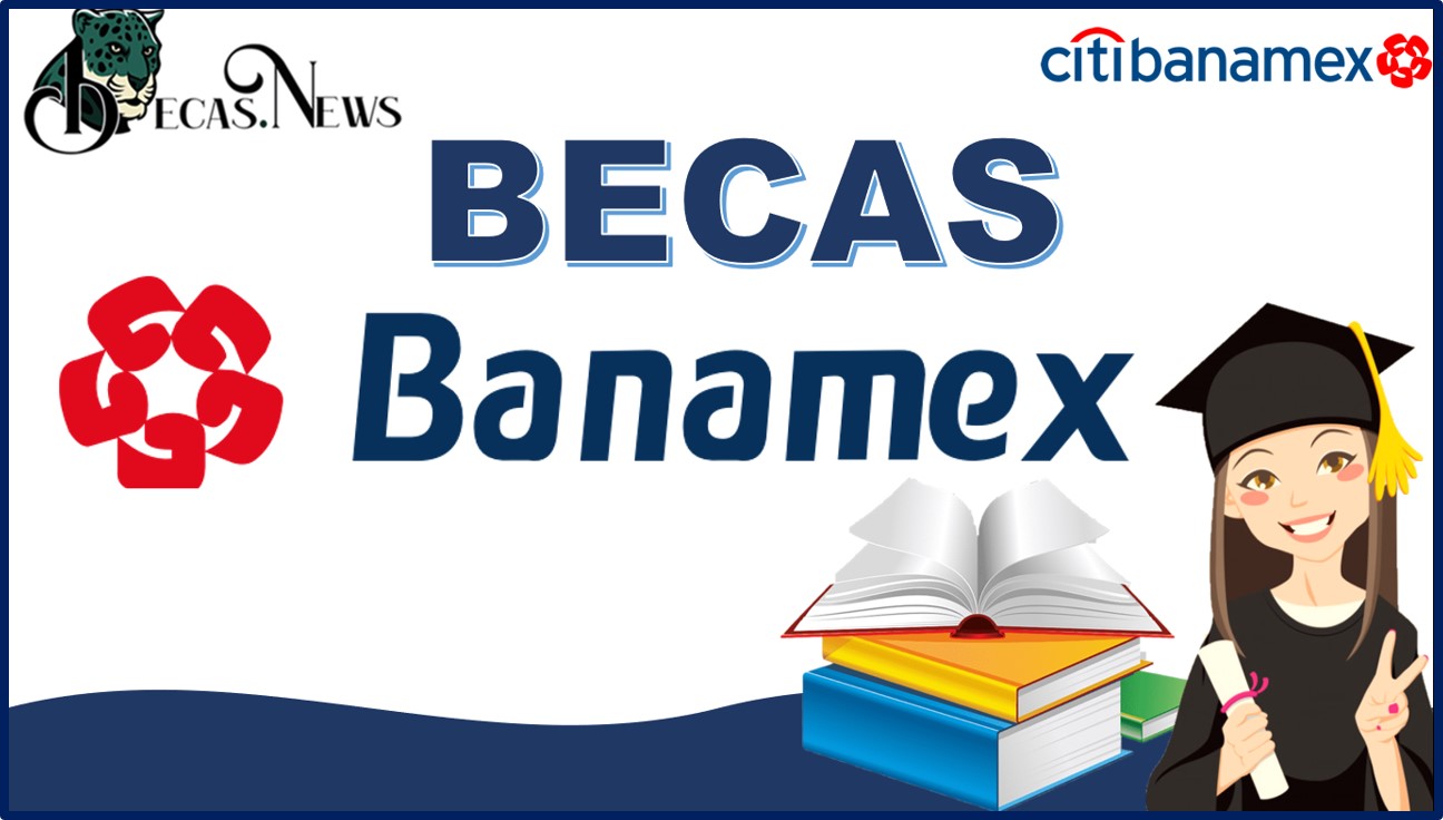 Becas Banamex: Convocatoria, Registro y Requisitos