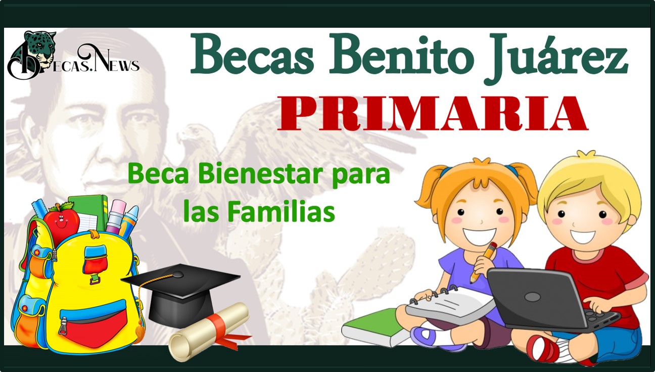 Becas Benito Juárez Primaria 2022-2023: Convocatoria, Registro y Requisitos