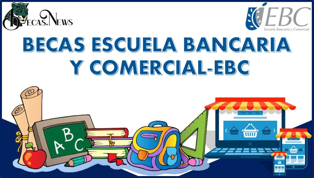Becas Escuela Bancaria y Comercial-EBC 2022-2023: Convocatoria, Registro y Requisitos