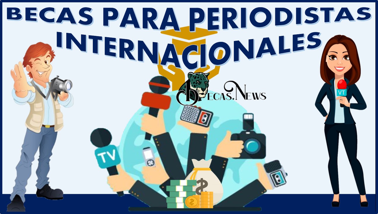 Becas para periodistas internacionales: Convocatoria, Registro y Requisitos