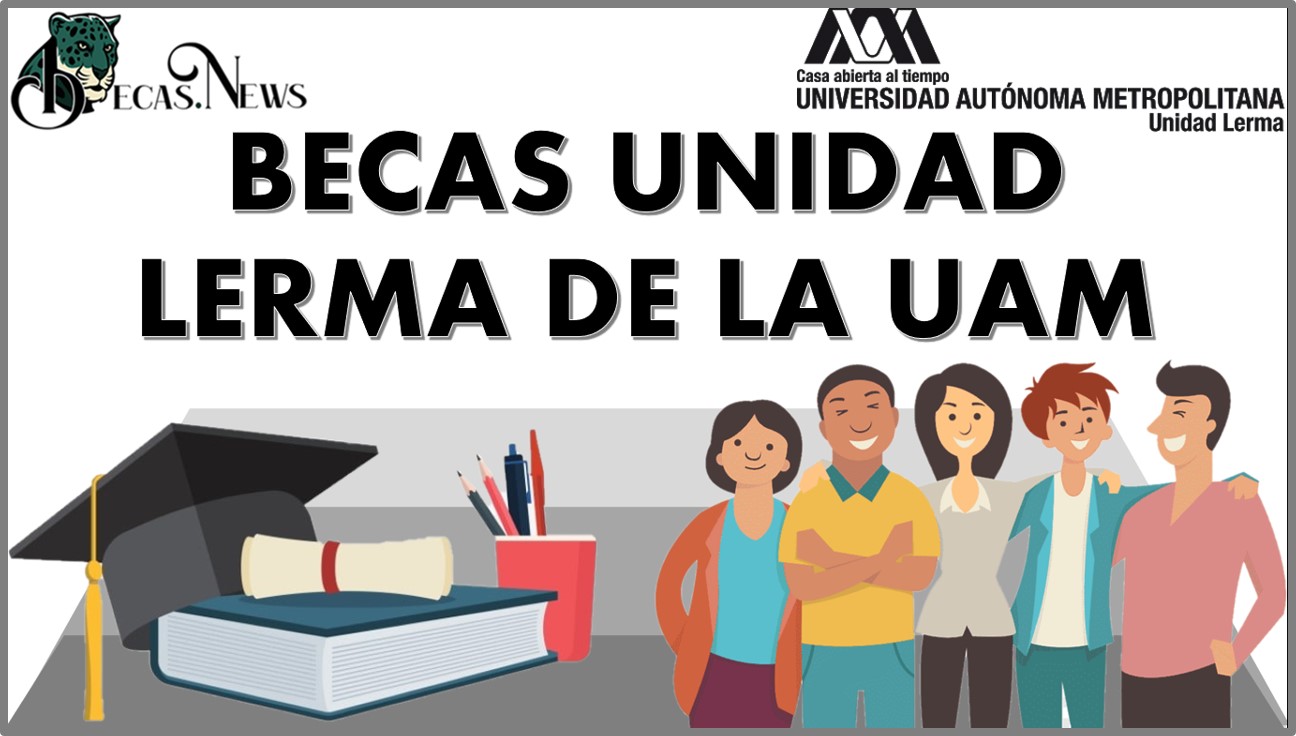 ▷▷ Becas Unidad Lerma De La UAM 2023-2024: Convocatoria, Registro Y  Requisitos ?【 Abril 2023】