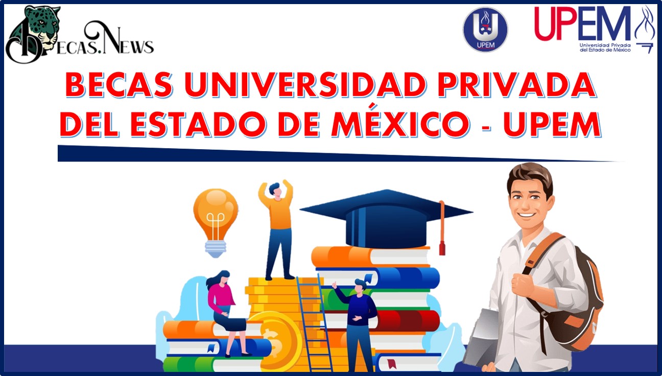 Becas Universidad Privada del Estado de México - UPEM 2022-2023: Convocatoria, Registro y Requisitos
