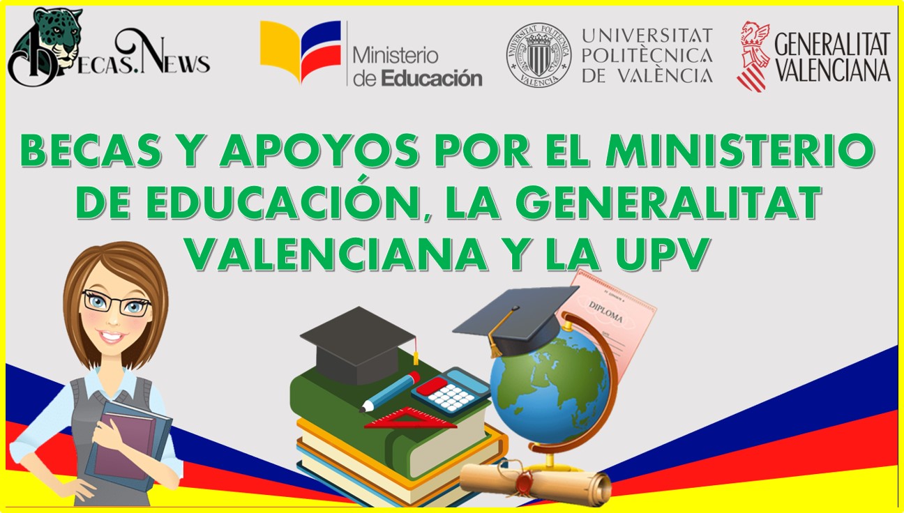 BECAS Y APOYOS POR EL MINISTERIO DE EDUCACIÓN, LA GENERALITAT VALENCIANA Y LA UPV 2022-2023