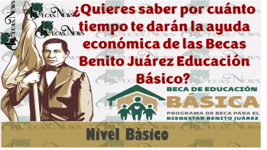 ¿Quieres saber por cuánto tiempo te darán la ayuda económica de las Becas Benito Juárez Educación Básico este 2023? 