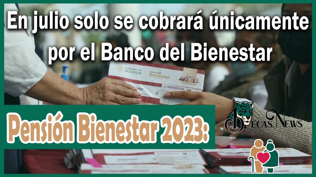 Pensión Bienestar 2023: En julio solo se cobrará únicamente por el Banco del Bienestar