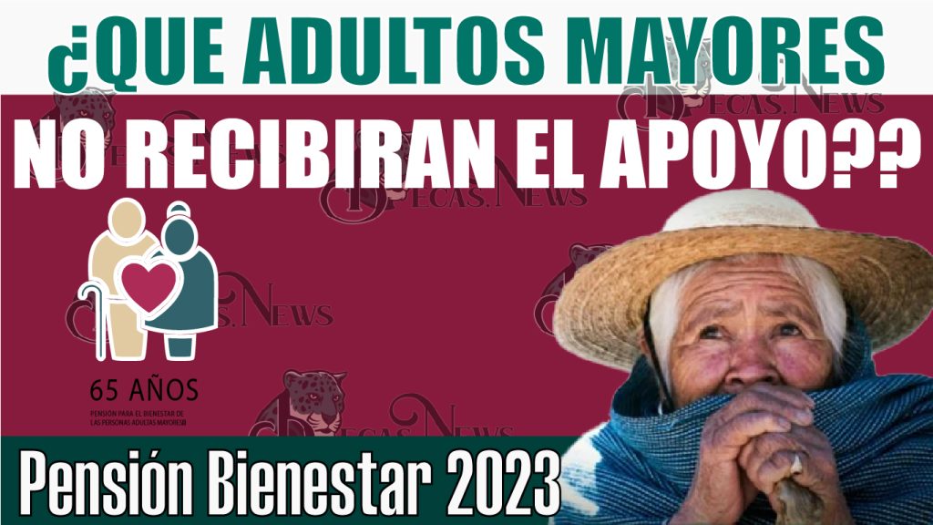 Pensión Bienestar 2023: ¿Que adultos mayores no recibiran el apoyo?