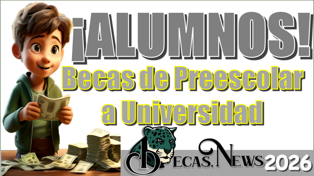 ¡ALUMNOS!...Becas de Preescolar a Universidad 2026…