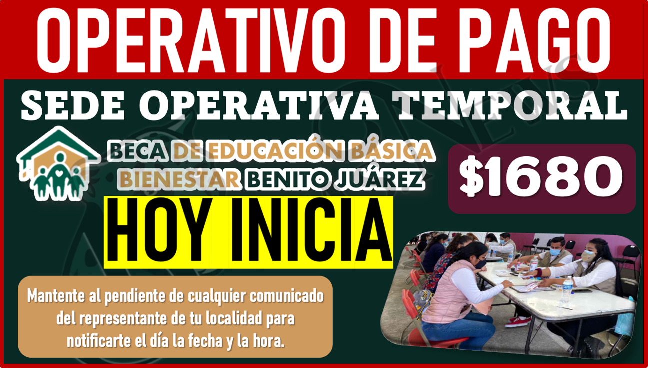 hoy inicia el MEGA OPERATIVO DE PAGOS; Mesas de Atención Becas Benito Juárez nivel básico